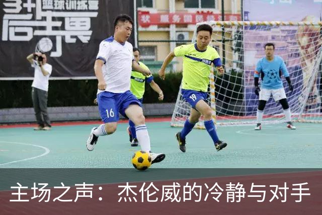 主场之声：杰伦威的冷静与对手“失误秀
